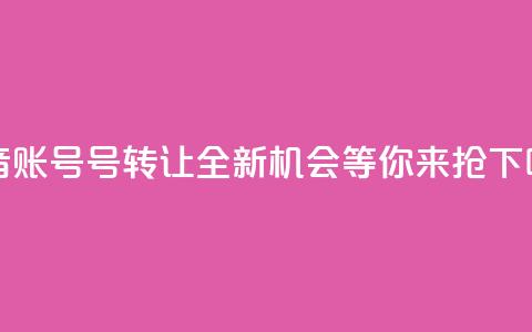 抖音账号75号转让:全新机会等你来抢  第1张 抖音账号75号转让:全新机会等你来抢  第1张