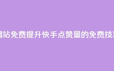 快手点赞增加网站免费 - 提升快手点赞量的免费技巧与方法~  第1张 快手点赞增加网站免费 - 提升快手点赞量的免费技巧与方法~  第1张
