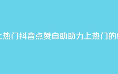 抖音点赞自助上热门 - 抖音点赞自助助力上热门的秘诀揭秘~  第1张 抖音点赞自助上热门 - 抖音点赞自助助力上热门的秘诀揭秘~  第1张