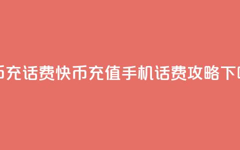 快币充话费(快币充值手机话费攻略)  第1张 快币充话费(快币充值手机话费攻略)  第1张