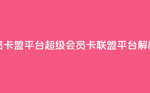 qq超级会员卡盟平台(QQ超级会员卡联盟平台解析)  第1张 qq超级会员卡盟平台(QQ超级会员卡联盟平台解析)  第1张