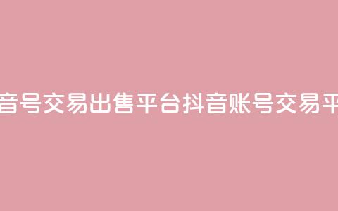 抖音号交易出售平台(抖音账号交易平台)  第1张 抖音号交易出售平台(抖音账号交易平台)  第1张