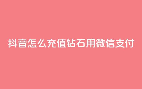 抖音怎么充值钻石用微信支付 - 如何通过微信支付在抖音充值钻石!  第1张 抖音怎么充值钻石用微信支付 - 如何通过微信支付在抖音充值钻石!  第1张
