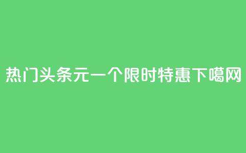 热门头条：10元一个，限时特惠！  第1张