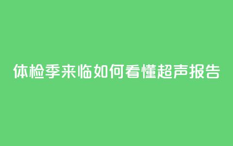 体检季来临 如何看懂超声报告?  第1张 体检季来临 如何看懂超声报告?  第1张