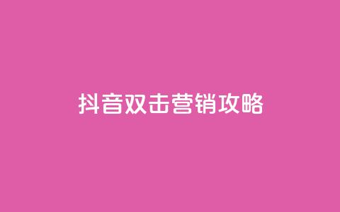 抖音双击营销攻略  第1张 抖音双击营销攻略  第1张