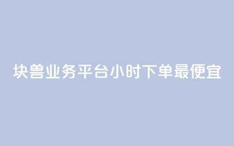 块兽业务平台24小时下单最便宜 - 块兽业务平台全天候最低价下单服务!  第1张 块兽业务平台24小时下单最便宜 - 块兽业务平台全天候最低价下单服务!  第1张