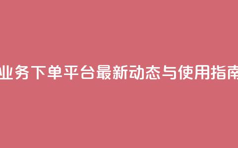 KS业务下单平台最新动态与使用指南  第1张 KS业务下单平台最新动态与使用指南  第1张