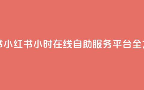 24小时自助服务平台小红书 - 小红书:24小时在线自助服务平台全方位满足您的需求~  第1张 24小时自助服务平台小红书 - 小红书:24小时在线自助服务平台全方位满足您的需求~  第1张