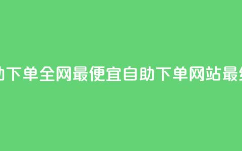 自助下单全网最便宜(自助下单网站最经济)  第1张 自助下单全网最便宜(自助下单网站最经济)  第1张