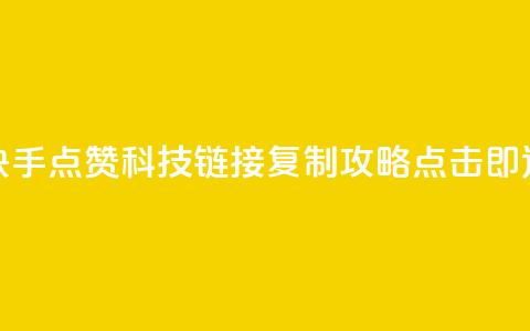 快手点赞科技：链接复制攻略，点击即达  第1张