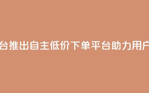 QQ自主低价下单平台 - QQ推出自主低价下单平台助力用户便捷购物!  第1张 QQ自主低价下单平台 - QQ推出自主低价下单平台助力用户便捷购物!  第1张