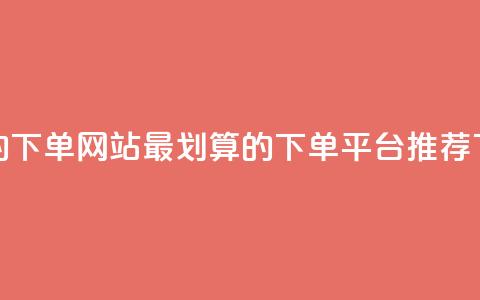 dy便宜的下单网站 - 最划算的DY下单平台推荐~  第1张 dy便宜的下单网站 - 最划算的DY下单平台推荐~  第1张
