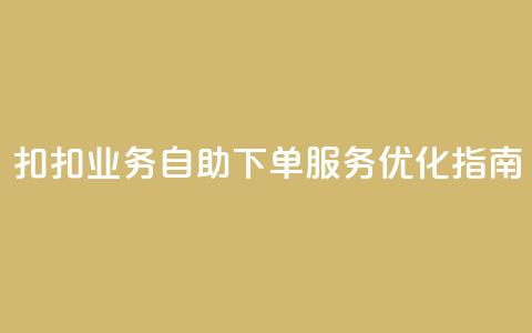 扣扣业务自助下单服务优化指南  第1张 扣扣业务自助下单服务优化指南  第1张