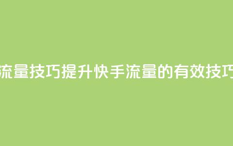 快手涨流量技巧(提升快手流量的有效技巧)  第1张 快手涨流量技巧(提升快手流量的有效技巧)  第1张