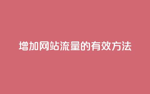 增加网站流量的有效方法  第1张 增加网站流量的有效方法  第1张