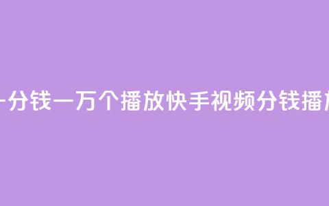 快手一分钱一万个播放(快手视频:1分钱10K播放攻略)  第1张 快手一分钱一万个播放(快手视频:1分钱10K播放攻略)  第1张
