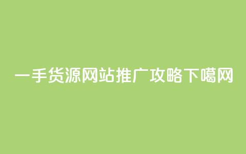 一手货源网站推广攻略  第1张 一手货源网站推广攻略  第1张