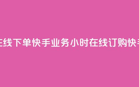 快手业务24小时在线下单(快手业务24小时在线订购 → 快手24小时在线订购)  第1张 快手业务24小时在线下单(快手业务24小时在线订购 → 快手24小时在线订购)  第1张