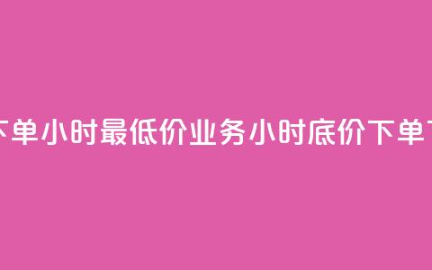 dy业务下单24小时最低价(dy业务24小时底价下单)  第1张 dy业务下单24小时最低价(dy业务24小时底价下单)  第1张