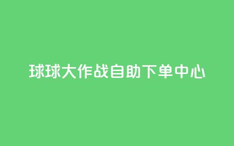球球大作战自助下单中心,扣扣业务自助下单 - cf手游科技网站 qq点赞 自动下单 24小时  第1张 球球大作战自助下单中心,扣扣业务自助下单 - cf手游科技网站 qq点赞 自动下单 24小时  第1张