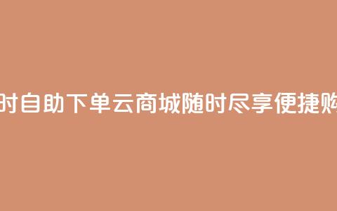 24小时自助下单云商城:随时尽享便捷购物  第1张 24小时自助下单云商城:随时尽享便捷购物  第1张