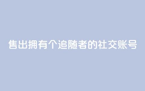 售出拥有1000个追随者的社交账号  第1张 售出拥有1000个追随者的社交账号  第1张
