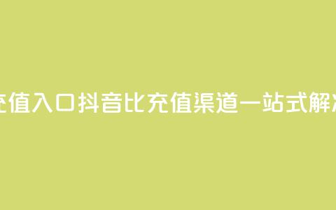 抖音1比1充值入口 - 抖音1比1充值渠道一站式解决~  第1张 抖音1比1充值入口 - 抖音1比1充值渠道一站式解决~  第1张