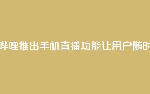 b站开手机直播 - 新标题：哔哩哔哩推出手机直播功能，让用户随时随地分享精彩时刻!  第1张