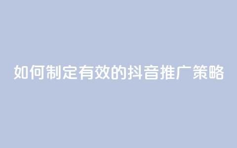 如何制定有效的抖音推广策略  第1张 如何制定有效的抖音推广策略  第1张