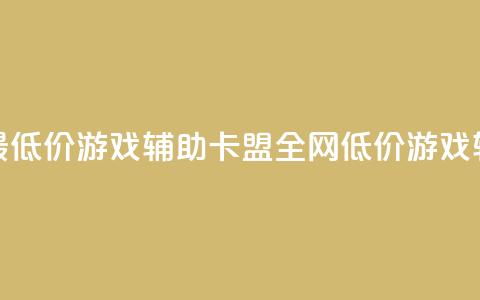 全网最低价游戏辅助卡盟(全网低价游戏辅助盟) 第1张 全网最低价游戏辅助卡盟(全网低价游戏辅助盟) 第1张