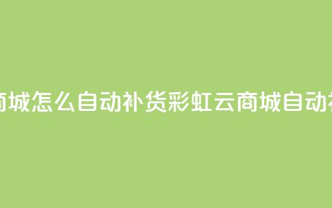 彩虹云商城怎么自动补货(彩虹云商城自动补货指南)  第1张 彩虹云商城怎么自动补货(彩虹云商城自动补货指南)  第1张