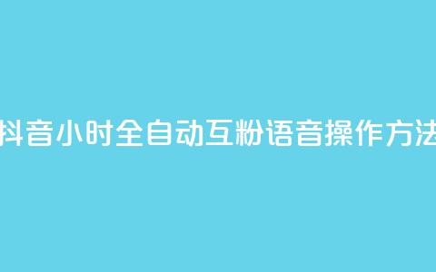 抖音24小时全自动互粉语音操作方法  第1张 抖音24小时全自动互粉语音操作方法  第1张