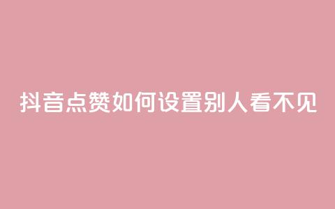 抖音点赞如何设置别人看不见 - 如何隐藏抖音点赞设置步骤!  第1张 抖音点赞如何设置别人看不见 - 如何隐藏抖音点赞设置步骤!  第1张
