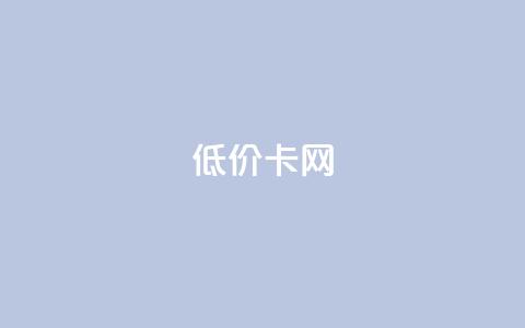 低价卡网 - 低价业务平台网址  第1张 低价卡网 - 低价业务平台网址  第1张