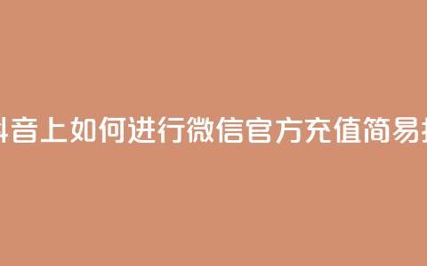 在抖音上如何进行微信官方充值——简易指南 第1张 在抖音上如何进行微信官方充值——简易指南 第1张