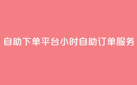 自助下单平台:24小时自助订单服务  第1张 自助下单平台:24小时自助订单服务  第1张