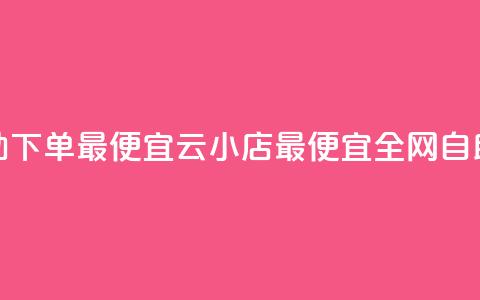 全网自助下单最便宜云小店(最便宜全网自助云小店)  第1张 全网自助下单最便宜云小店(最便宜全网自助云小店)  第1张