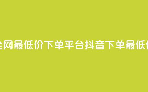 抖音全网最低价下单平台(抖音下单最低价平台)  第1张 抖音全网最低价下单平台(抖音下单最低价平台)  第1张