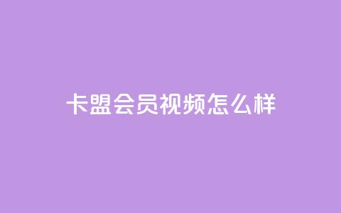 卡盟会员视频怎么样?  第1张 卡盟会员视频怎么样?  第1张