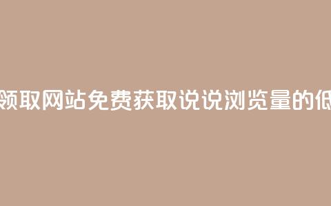 qq说说浏览低价免费领取网站 - 免费获取QQ说说浏览量的低价网站推荐~  第1张 qq说说浏览低价免费领取网站 - 免费获取QQ说说浏览量的低价网站推荐~  第1张