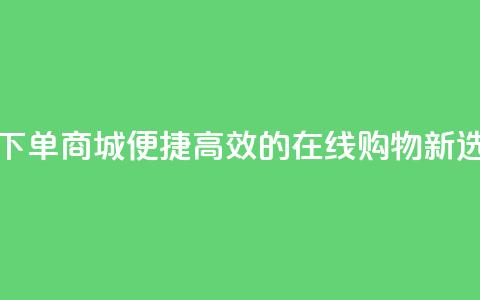 QQ空间自助下单商城:便捷高效的在线购物新选择  第1张 QQ空间自助下单商城:便捷高效的在线购物新选择  第1张