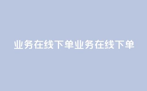 qq业务在线下单(qq业务在线下单 - 简便在线下单)  第1张 qq业务在线下单(qq业务在线下单 - 简便在线下单)  第1张