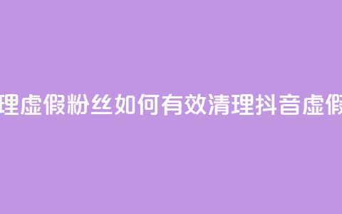 抖音怎么清理虚假粉丝 - 如何有效清理抖音虚假粉丝~  第1张 抖音怎么清理虚假粉丝 - 如何有效清理抖音虚假粉丝~  第1张