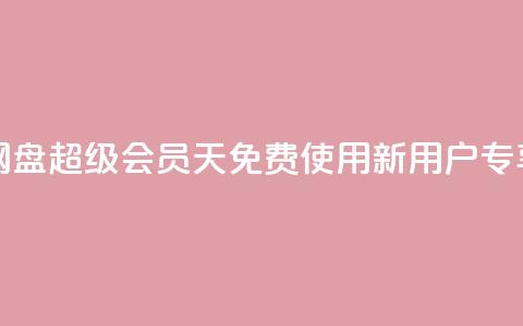 网盘超级会员1天免费使用，新用户专享  第1张