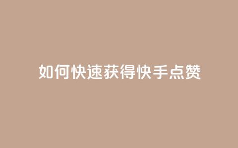 如何快速获得快手点赞  第1张 如何快速获得快手点赞  第1张