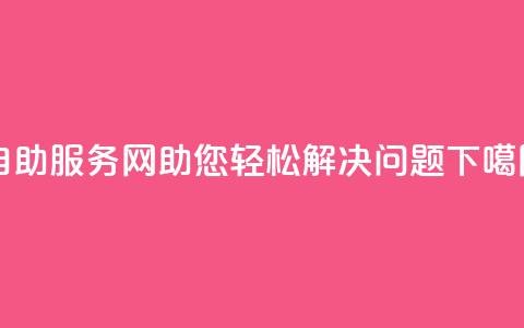 自助服务网:助您轻松解决问题  第1张 自助服务网:助您轻松解决问题  第1张