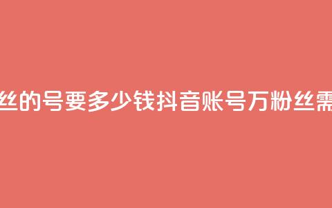抖音一万粉丝的号要多少钱(抖音账号1万粉丝需要多少费用)  第1张 抖音一万粉丝的号要多少钱(抖音账号1万粉丝需要多少费用)  第1张