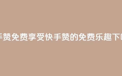 快手50赞免费 - 享受快手50赞的免费乐趣!  第1张 快手50赞免费 - 享受快手50赞的免费乐趣!  第1张