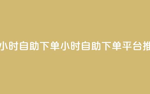 dy下单平台 24小时自助下单(24小时自助下单平台推荐)  第1张 dy下单平台 24小时自助下单(24小时自助下单平台推荐)  第1张